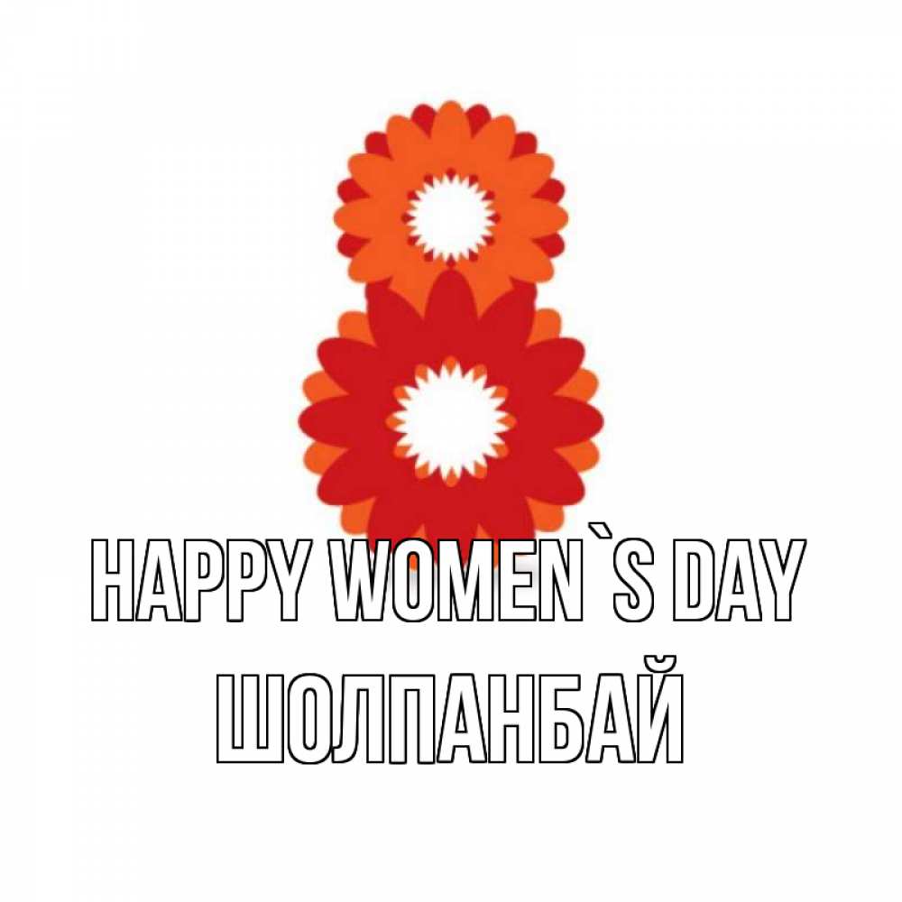 Greetings card с именем, ШОЛПАНБАЙ happy women`s day восьмерка из лепестков Greetings with text for free download 